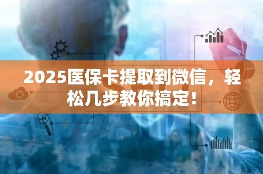 苏州2025医保卡提取到微信，轻松几步教你搞定！