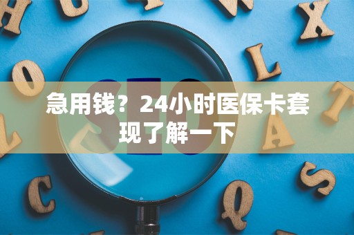 苏州急用钱？24小时医保卡套现了解一下