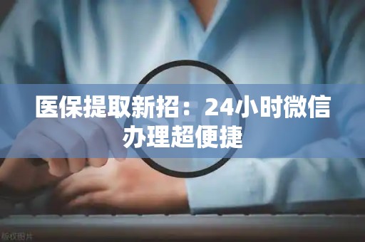 苏州医保提取新招：24小时微信办理超便捷