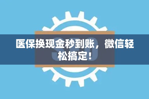 苏州医保换现金秒到账，微信轻松搞定！