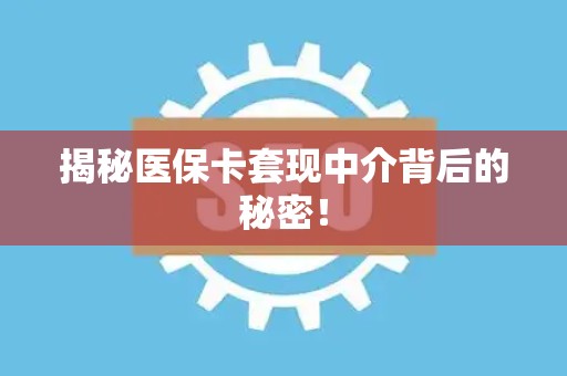苏州揭秘医保卡套现中介背后的秘密！