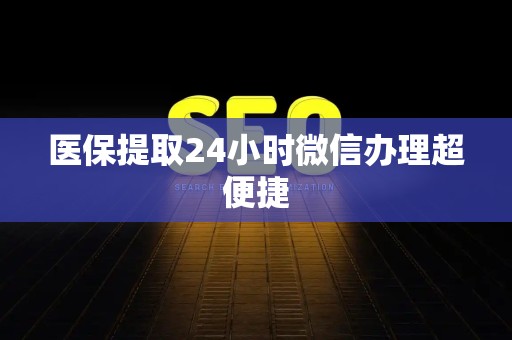 苏州医保提取24小时微信办理超便捷