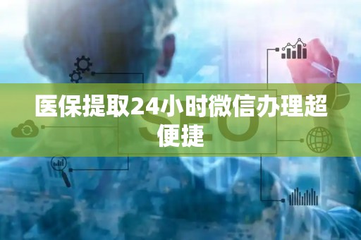 苏州医保提取24小时微信办理超便捷
