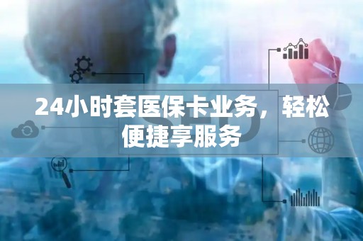 苏州24小时套医保卡业务，轻松便捷享服务