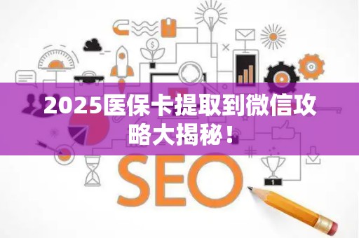 苏州2025医保卡提取到微信攻略大揭秘！