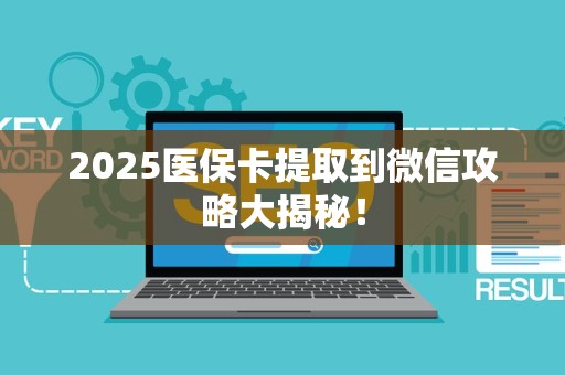 苏州2025医保卡提取到微信攻略大揭秘！