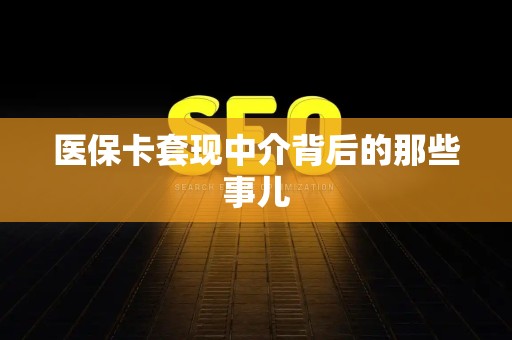 苏州医保卡套现中介背后的那些事儿