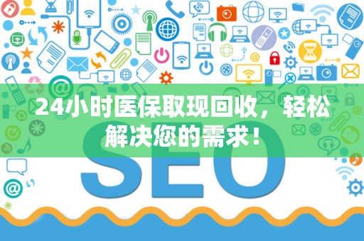 苏州24小时医保取现回收，轻松解决您的需求！