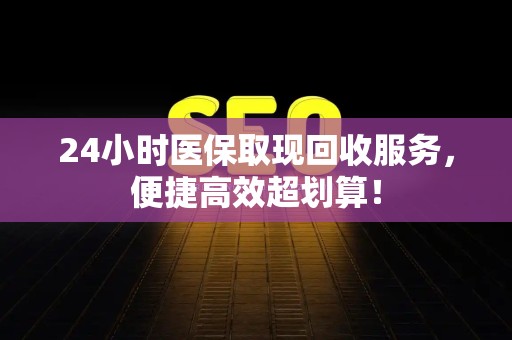 苏州24小时医保取现回收服务，便捷高效超划算！