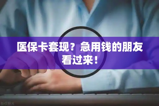 苏州医保卡套现？急用钱的朋友看过来！