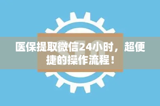 苏州医保提取微信24小时，超便捷的操作流程！