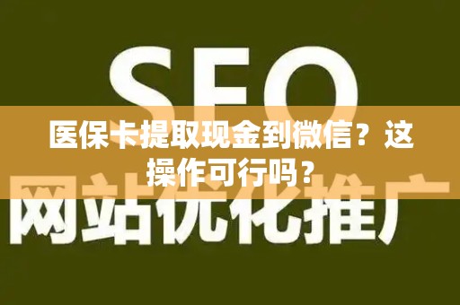苏州医保卡提取现金到微信？这操作可行吗？