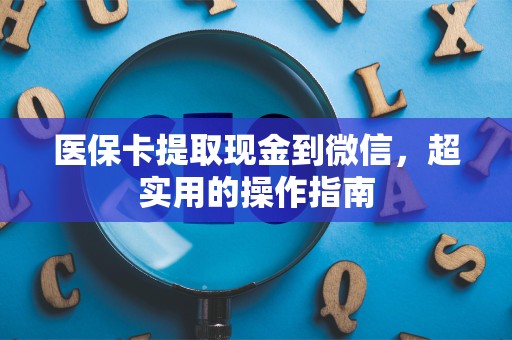 苏州医保卡提取现金到微信，超实用的操作指南