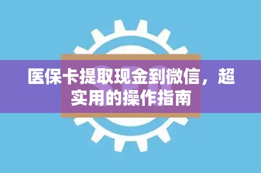 苏州医保卡提取现金到微信，超实用的操作指南