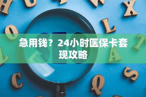苏州急用钱？24小时医保卡套现攻略