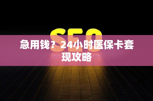 苏州急用钱？24小时医保卡套现攻略