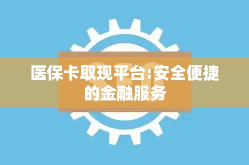 苏州医保卡取现平台:安全便捷的金融服务