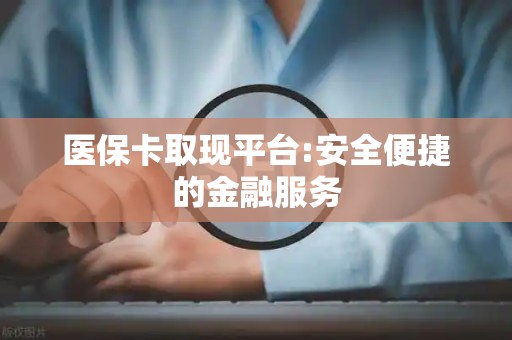 苏州医保卡取现平台:安全便捷的金融服务