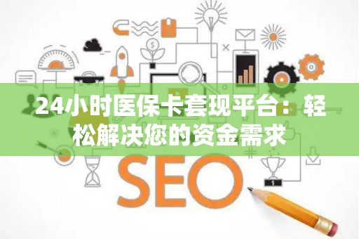苏州24小时医保卡套现平台：轻松解决您的资金需求