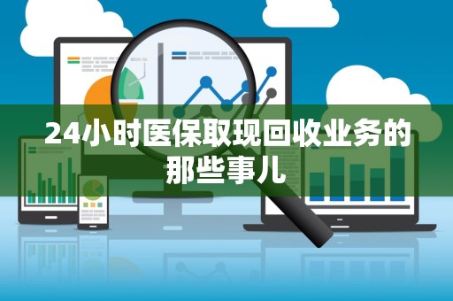 苏州24小时医保取现回收业务的那些事儿
