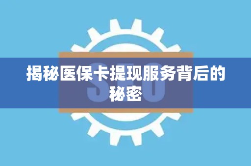 苏州揭秘医保卡提现服务背后的秘密