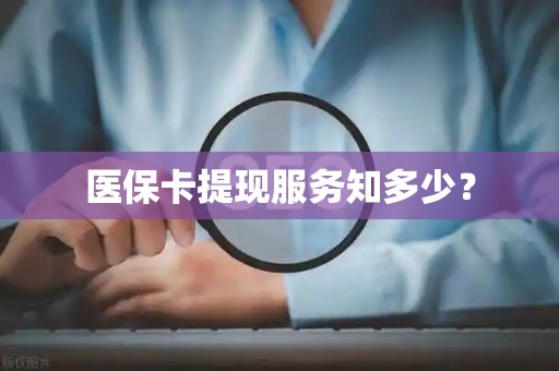 苏州医保卡提现服务知多少？