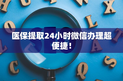 苏州医保提取24小时微信办理超便捷！