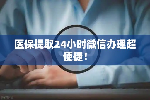 苏州医保提取24小时微信办理超便捷！