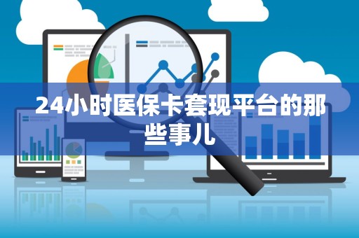 苏州24小时医保卡套现平台的那些事儿