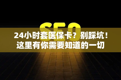 苏州24小时套医保卡？别踩坑！这里有你需要知道的一切