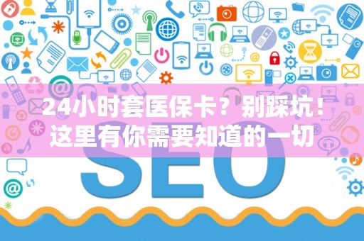 苏州24小时套医保卡？别踩坑！这里有你需要知道的一切
