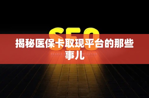 苏州揭秘医保卡取现平台的那些事儿