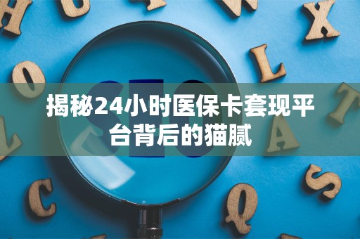 苏州揭秘24小时医保卡套现平台背后的猫腻