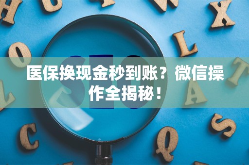 苏州医保换现金秒到账？微信操作全揭秘！
