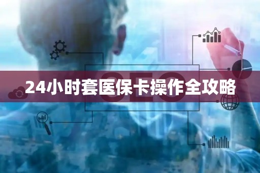 苏州24小时套医保卡操作全攻略