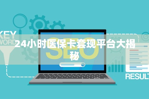苏州24小时医保卡套现平台大揭秘
