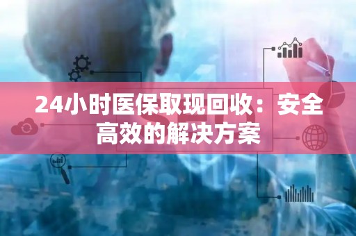 苏州24小时医保取现回收：安全高效的解决方案