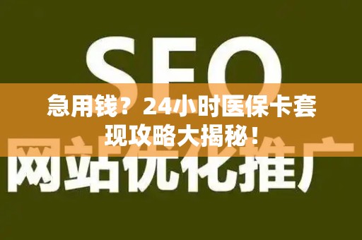 苏州急用钱？24小时医保卡套现攻略大揭秘！