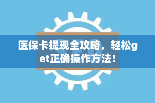 苏州医保卡提现全攻略，轻松get正确操作方法！