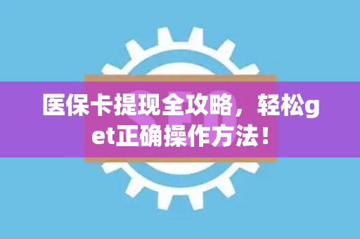 苏州医保卡提现全攻略，轻松get正确操作方法！