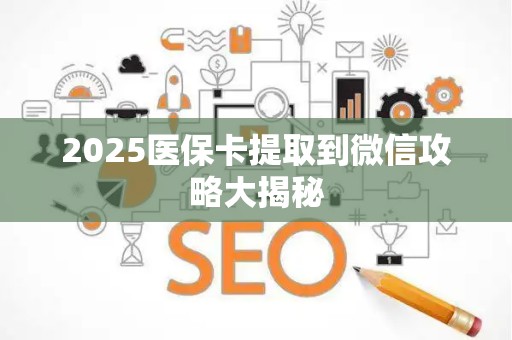 苏州2025医保卡提取到微信攻略大揭秘