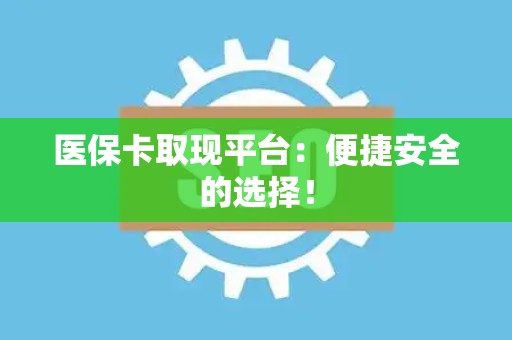 苏州医保卡取现平台：便捷安全的选择！