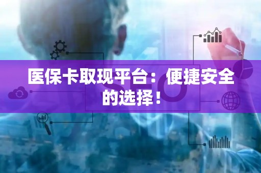 苏州医保卡取现平台：便捷安全的选择！