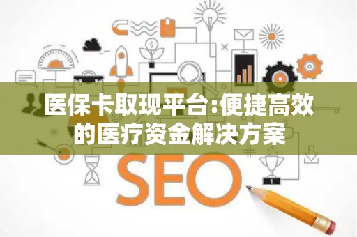 苏州医保卡取现平台:便捷高效的医疗资金解决方案