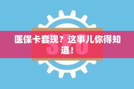 苏州医保卡套现？这事儿你得知道！