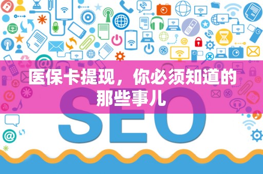 苏州医保卡提现，你必须知道的那些事儿
