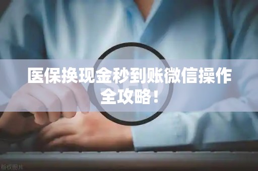 苏州医保换现金秒到账微信操作全攻略！