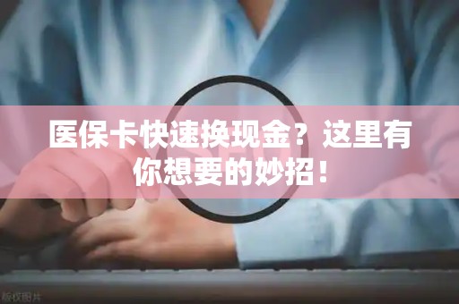 苏州医保卡快速换现金？这里有你想要的妙招！
