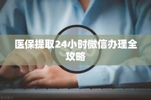 苏州医保提取24小时微信办理全攻略