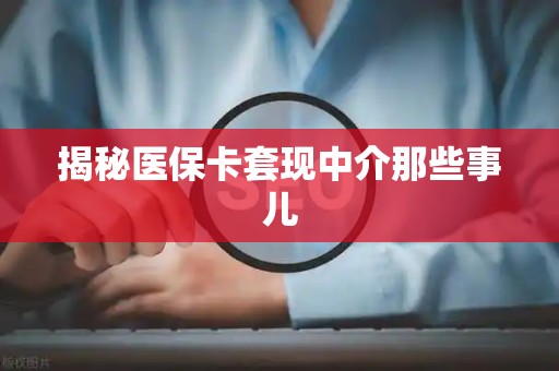 苏州揭秘医保卡套现中介那些事儿